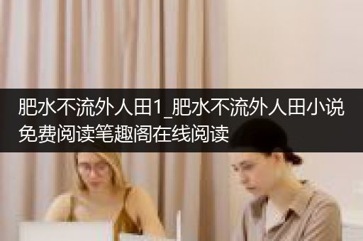 肥水不流外人田1_肥水不流外人田小说免费阅读笔趣阁在线阅读